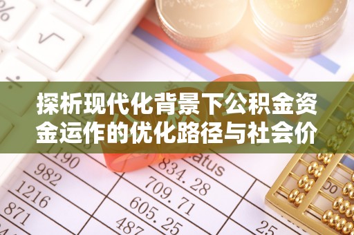泰和探析现代化背景下公积金资金运作的优化路径与社会价值