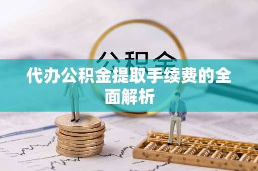 泰和代办公积金提取手续费的全面解析