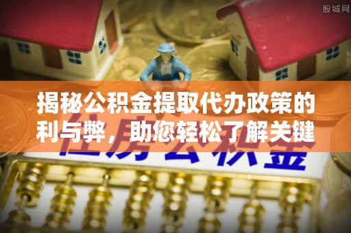泰和揭秘公积金提取代办政策的利与弊，助您轻松了解关键要点