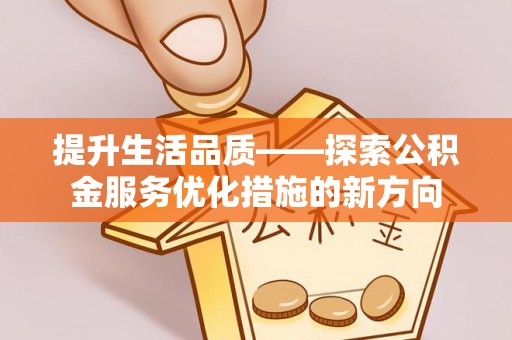 泰和提升生活品质——探索公积金服务优化措施的新方向