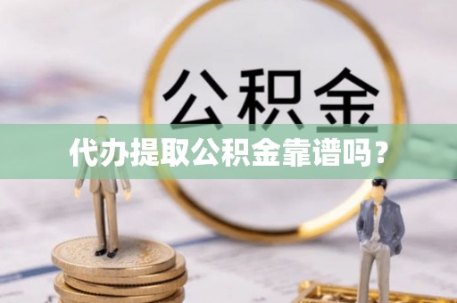 泰和代办提取公积金靠谱吗？