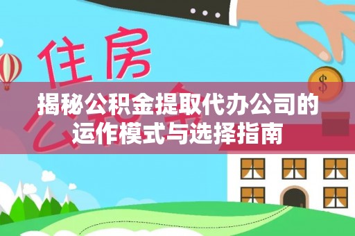 泰和揭秘公积金提取代办公司的运作模式与选择指南