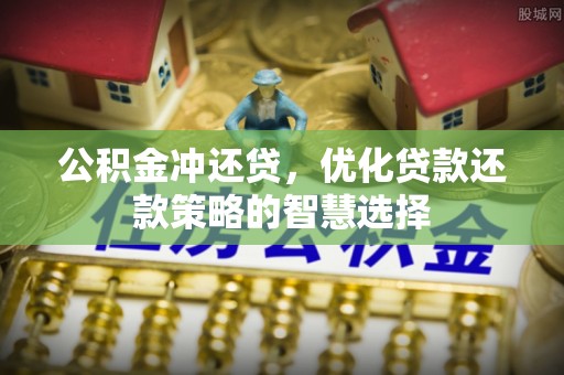 泰和公积金冲还贷，优化贷款还款策略的智慧选择