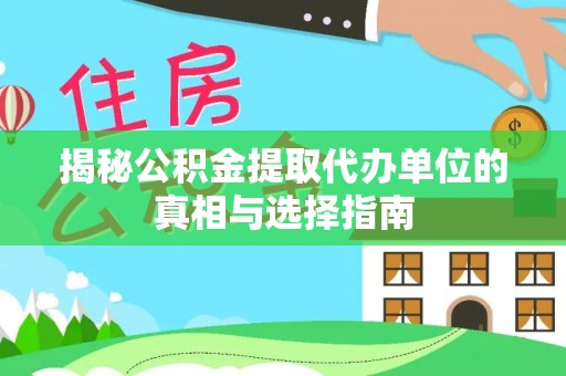 泰和揭秘公积金提取代办单位的真相与选择指南