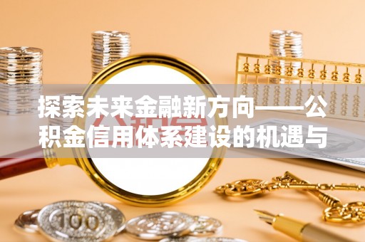 泰和探索未来金融新方向——公积金信用体系建设的机遇与挑战