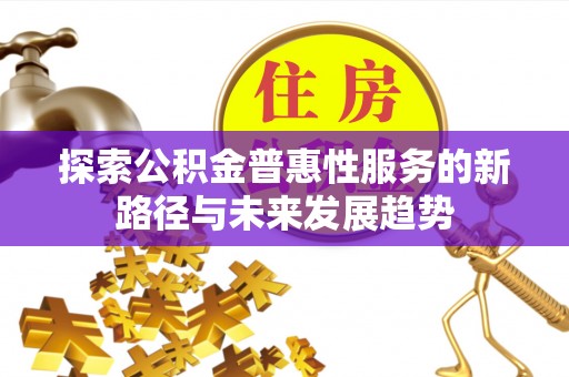 泰和探索公积金普惠性服务的新路径与未来发展趋势