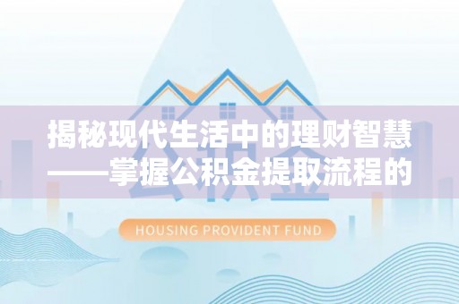 泰和揭秘现代生活中的理财智慧——掌握公积金提取流程的必备指南
