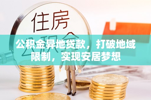泰和公积金异地贷款，打破地域限制，实现安居梦想