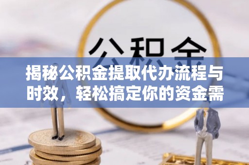泰和揭秘公积金提取代办流程与时效，轻松搞定你的资金需求