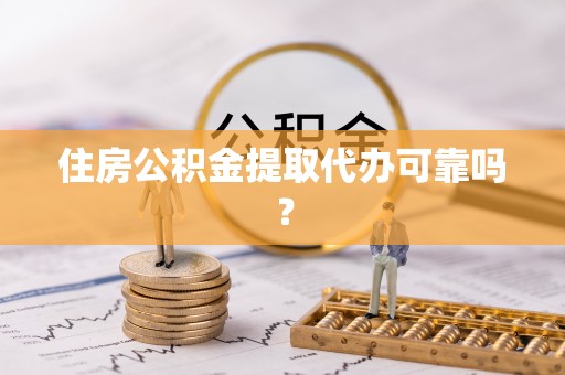 泰和住房公积金提取代办可靠吗？