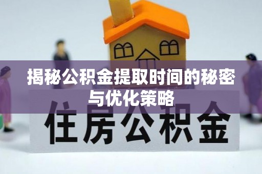 泰和揭秘公积金提取时间的秘密与优化策略