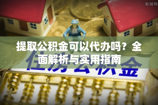 泰和提取公积金可以代办吗？全面解析与实用指南