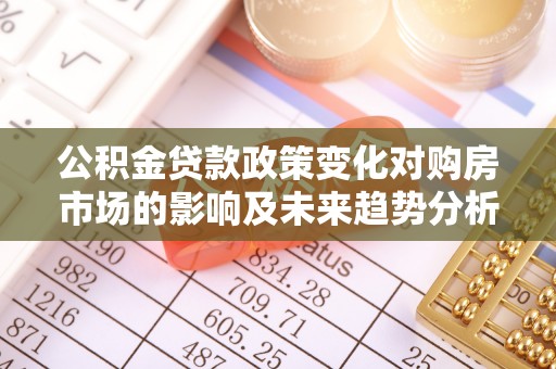 泰和公积金贷款政策变化对购房市场的影响及未来趋势分析