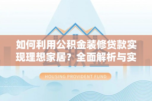 泰和如何利用公积金装修贷款实现理想家居？全面解析与实用建议