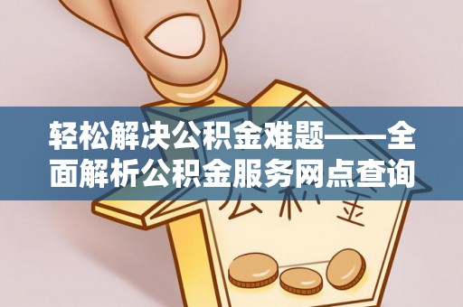 泰和轻松解决公积金难题——全面解析公积金服务网点查询技巧