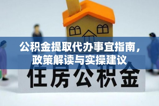 泰和公积金提取代办事宜指南，政策解读与实操建议