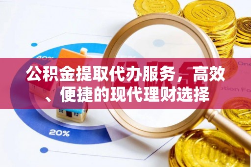 泰和公积金提取代办服务，高效、便捷的现代理财选择