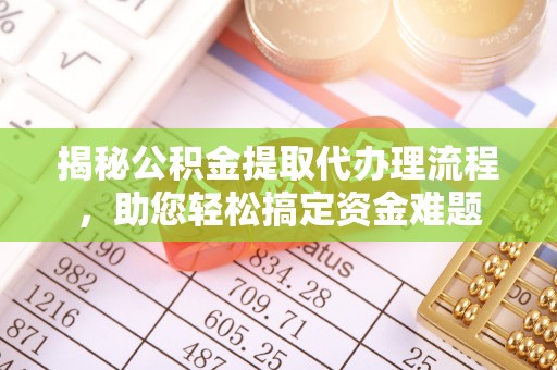 泰和揭秘公积金提取代办理流程，助您轻松搞定资金难题