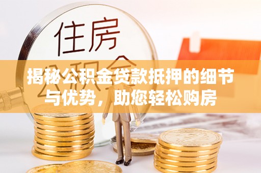 泰和揭秘公积金贷款抵押的细节与优势，助您轻松购房