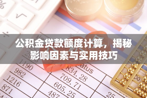 泰和公积金贷款额度计算，揭秘影响因素与实用技巧