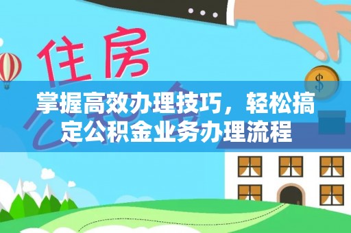 泰和掌握高效办理技巧，轻松搞定公积金业务办理流程