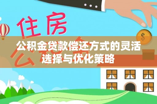 泰和公积金贷款偿还方式的灵活选择与优化策略
