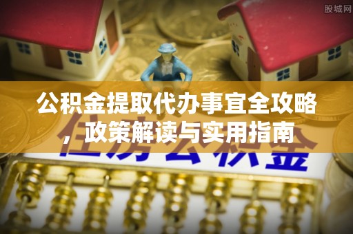 泰和公积金提取代办事宜全攻略，政策解读与实用指南