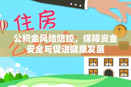 泰和公积金风险防控，保障资金安全与促进健康发展