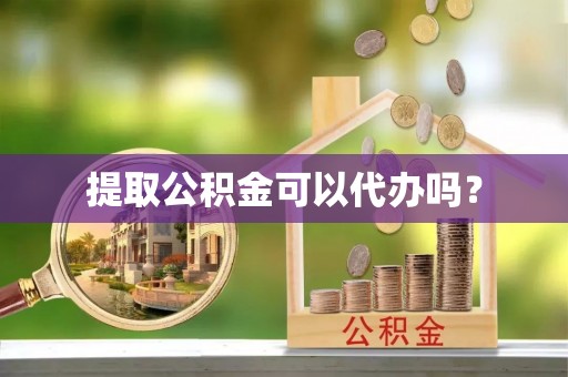 泰和提取公积金可以代办吗？