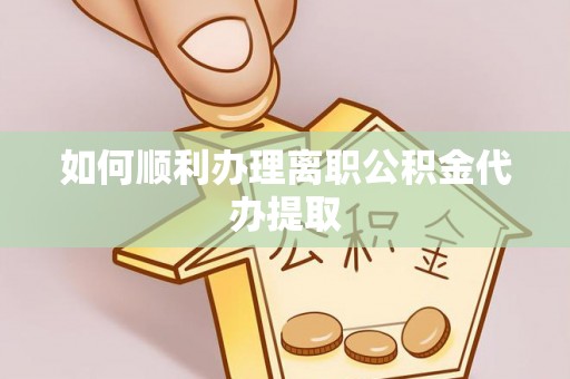泰和如何顺利办理离职公积金代办提取