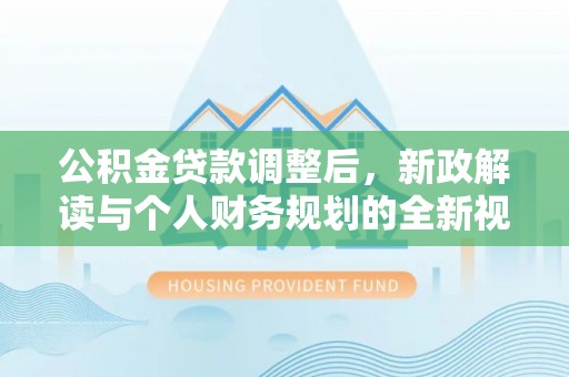 泰和公积金贷款调整后，新政解读与个人财务规划的全新视角