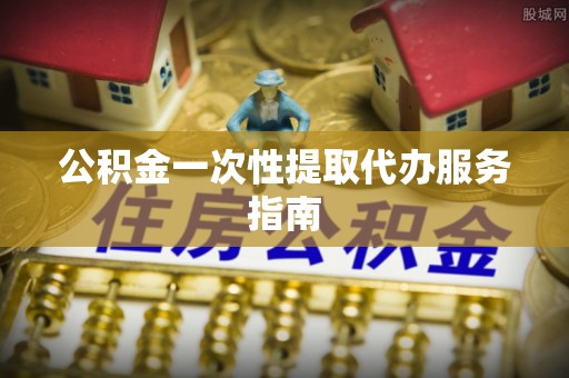 泰和公积金一次性提取代办服务指南
