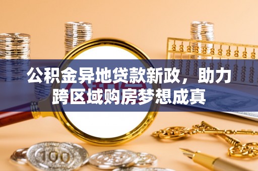 泰和公积金异地贷款新政，助力跨区域购房梦想成真