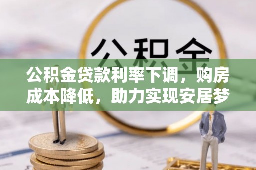 泰和公积金贷款利率下调，购房成本降低，助力实现安居梦想