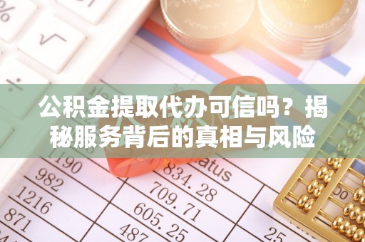 泰和公积金提取代办可信吗？揭秘服务背后的真相与风险