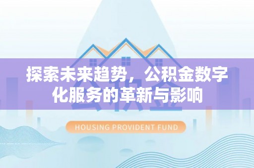 泰和探索未来趋势，公积金数字化服务的革新与影响