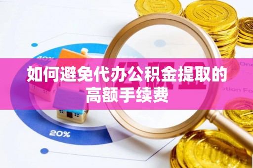 泰和如何避免代办公积金提取的高额手续费