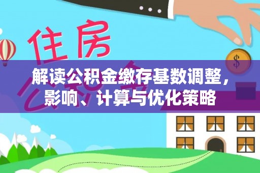 泰和解读公积金缴存基数调整，影响、计算与优化策略