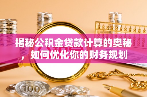泰和揭秘公积金贷款计算的奥秘，如何优化你的财务规划