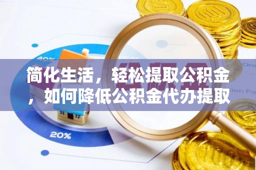 泰和简化生活，轻松提取公积金，如何降低公积金代办提取的费用？