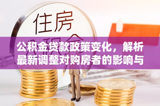 泰和公积金贷款政策变化，解析最新调整对购房者的影响与机遇