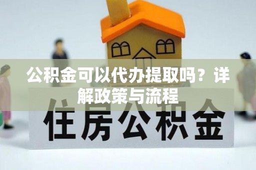 泰和公积金可以代办提取吗？详解政策与流程