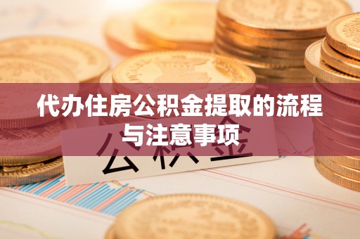 泰和代办住房公积金提取的流程与注意事项