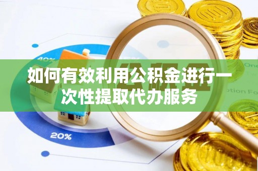 泰和如何有效利用公积金进行一次性提取代办服务