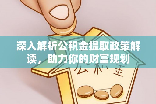 泰和深入解析公积金提取政策解读，助力你的财富规划
