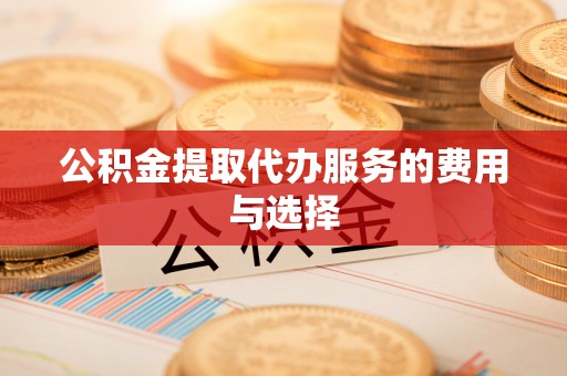 泰和公积金提取代办服务的费用与选择