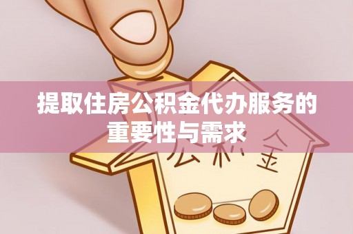 泰和提取住房公积金代办服务的重要性与需求
