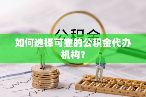 泰和如何选择可靠的公积金代办机构？