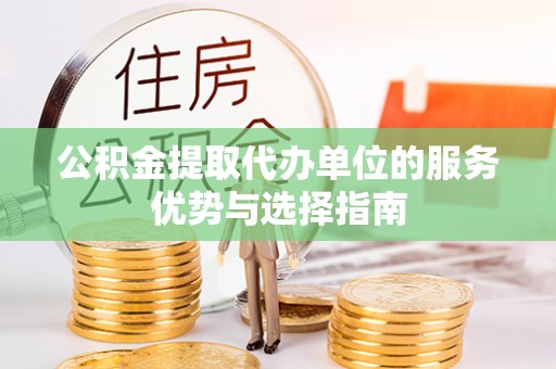 泰和公积金提取代办单位的服务优势与选择指南