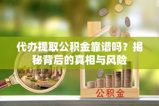泰和代办提取公积金靠谱吗？揭秘背后的真相与风险